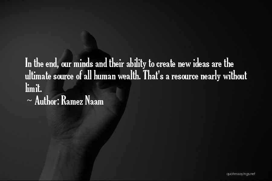 Ramez Naam Quotes: In The End, Our Minds And Their Ability To Create New Ideas Are The Ultimate Source Of All Human Wealth.