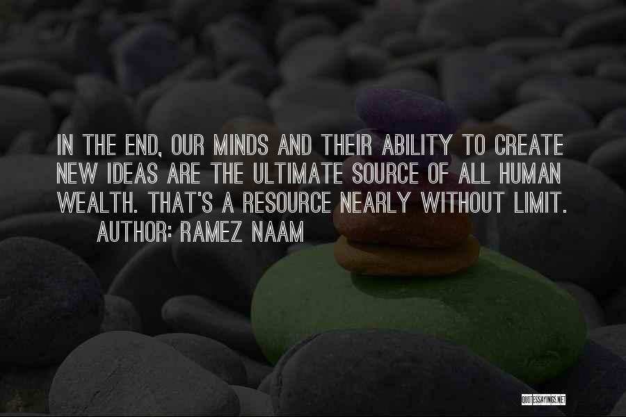 Ramez Naam Quotes: In The End, Our Minds And Their Ability To Create New Ideas Are The Ultimate Source Of All Human Wealth.