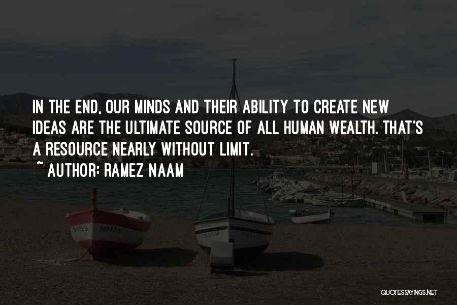 Ramez Naam Quotes: In The End, Our Minds And Their Ability To Create New Ideas Are The Ultimate Source Of All Human Wealth.