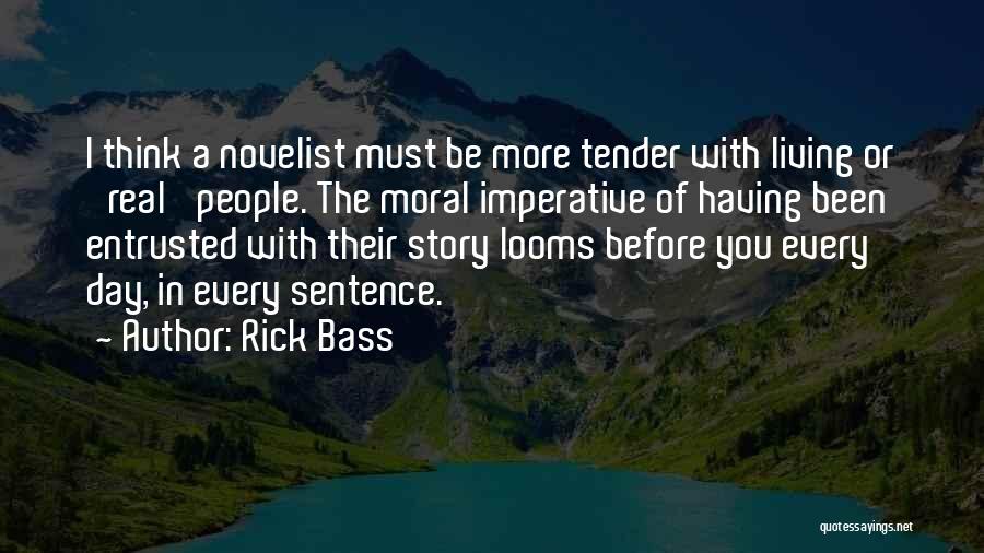 Rick Bass Quotes: I Think A Novelist Must Be More Tender With Living Or 'real' People. The Moral Imperative Of Having Been Entrusted