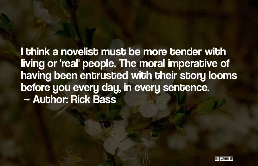 Rick Bass Quotes: I Think A Novelist Must Be More Tender With Living Or 'real' People. The Moral Imperative Of Having Been Entrusted