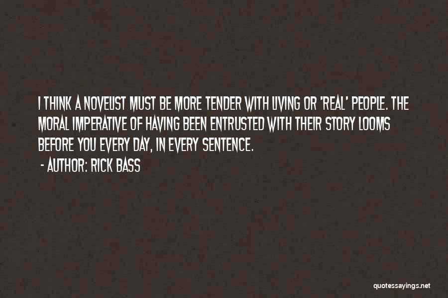 Rick Bass Quotes: I Think A Novelist Must Be More Tender With Living Or 'real' People. The Moral Imperative Of Having Been Entrusted