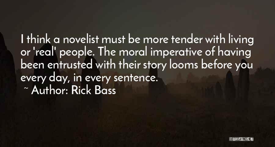 Rick Bass Quotes: I Think A Novelist Must Be More Tender With Living Or 'real' People. The Moral Imperative Of Having Been Entrusted