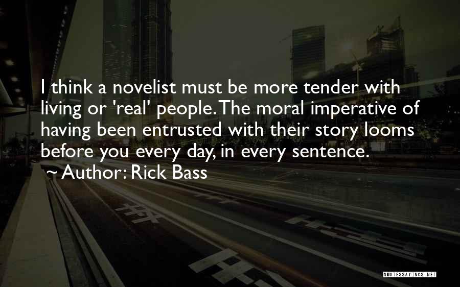 Rick Bass Quotes: I Think A Novelist Must Be More Tender With Living Or 'real' People. The Moral Imperative Of Having Been Entrusted