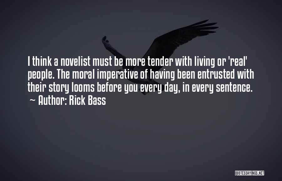 Rick Bass Quotes: I Think A Novelist Must Be More Tender With Living Or 'real' People. The Moral Imperative Of Having Been Entrusted