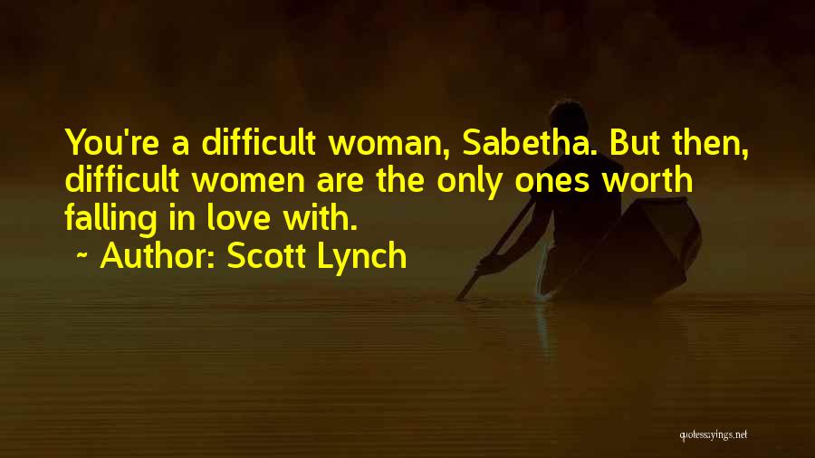 Scott Lynch Quotes: You're A Difficult Woman, Sabetha. But Then, Difficult Women Are The Only Ones Worth Falling In Love With.