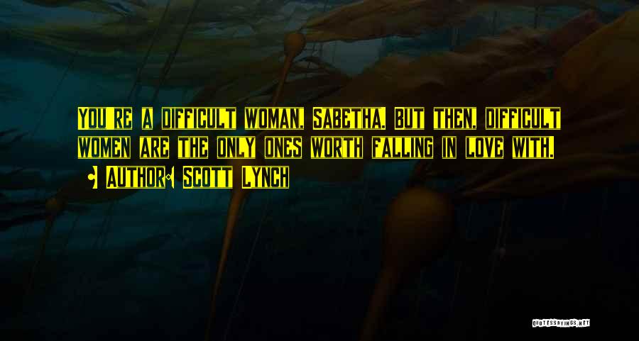 Scott Lynch Quotes: You're A Difficult Woman, Sabetha. But Then, Difficult Women Are The Only Ones Worth Falling In Love With.