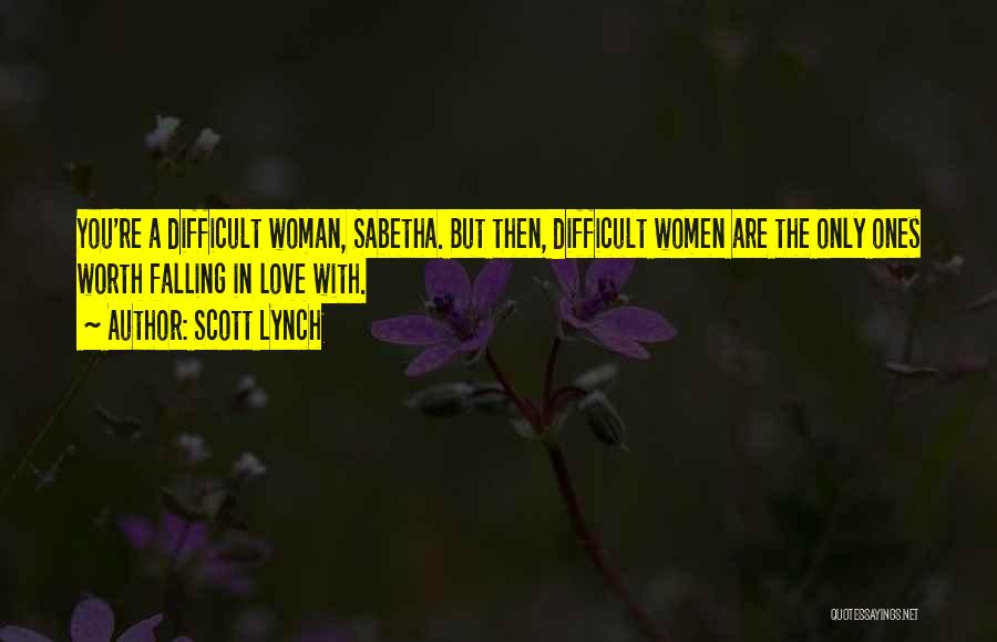 Scott Lynch Quotes: You're A Difficult Woman, Sabetha. But Then, Difficult Women Are The Only Ones Worth Falling In Love With.