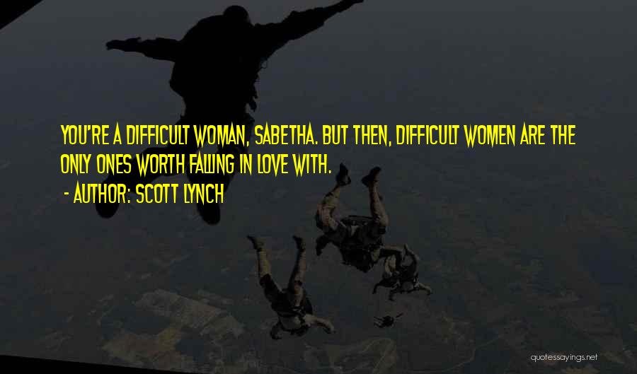 Scott Lynch Quotes: You're A Difficult Woman, Sabetha. But Then, Difficult Women Are The Only Ones Worth Falling In Love With.