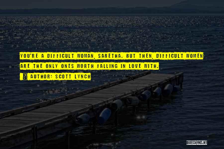 Scott Lynch Quotes: You're A Difficult Woman, Sabetha. But Then, Difficult Women Are The Only Ones Worth Falling In Love With.