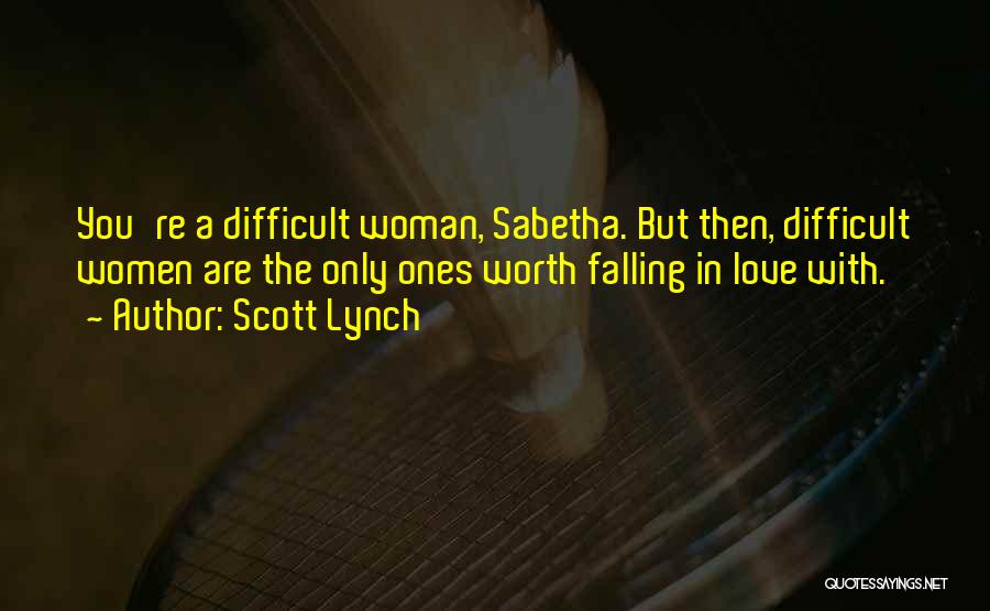 Scott Lynch Quotes: You're A Difficult Woman, Sabetha. But Then, Difficult Women Are The Only Ones Worth Falling In Love With.