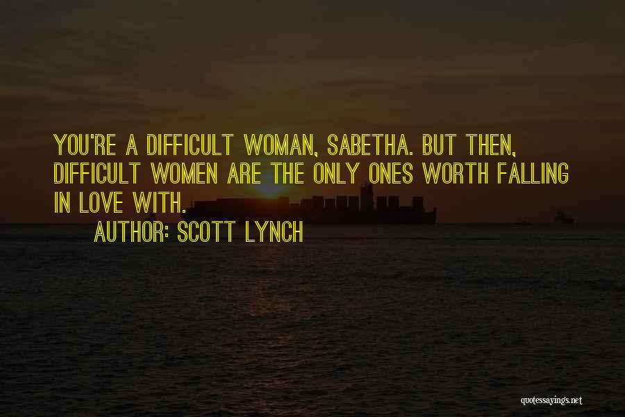 Scott Lynch Quotes: You're A Difficult Woman, Sabetha. But Then, Difficult Women Are The Only Ones Worth Falling In Love With.