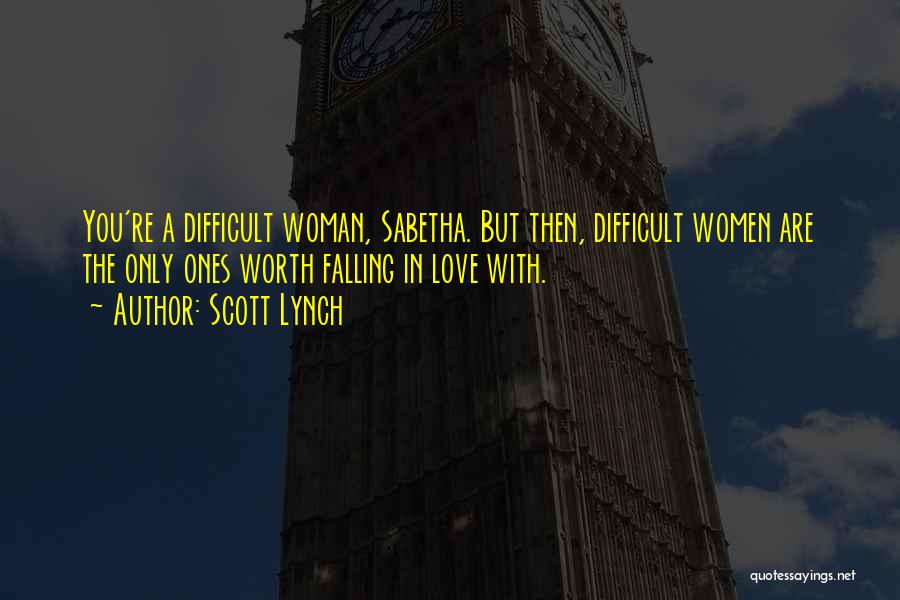 Scott Lynch Quotes: You're A Difficult Woman, Sabetha. But Then, Difficult Women Are The Only Ones Worth Falling In Love With.