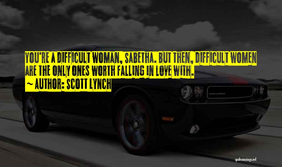 Scott Lynch Quotes: You're A Difficult Woman, Sabetha. But Then, Difficult Women Are The Only Ones Worth Falling In Love With.