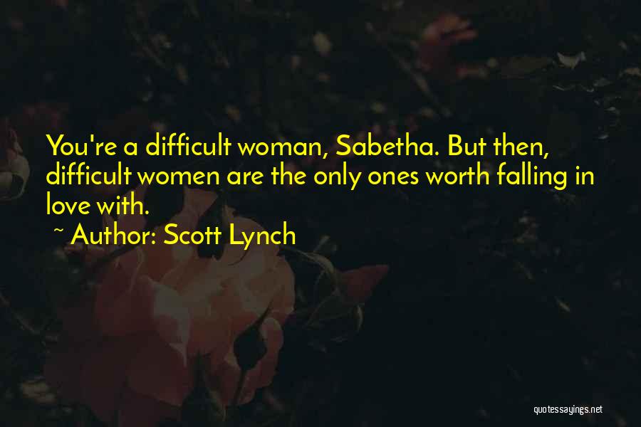 Scott Lynch Quotes: You're A Difficult Woman, Sabetha. But Then, Difficult Women Are The Only Ones Worth Falling In Love With.