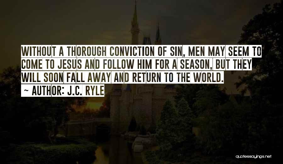 J.C. Ryle Quotes: Without A Thorough Conviction Of Sin, Men May Seem To Come To Jesus And Follow Him For A Season, But