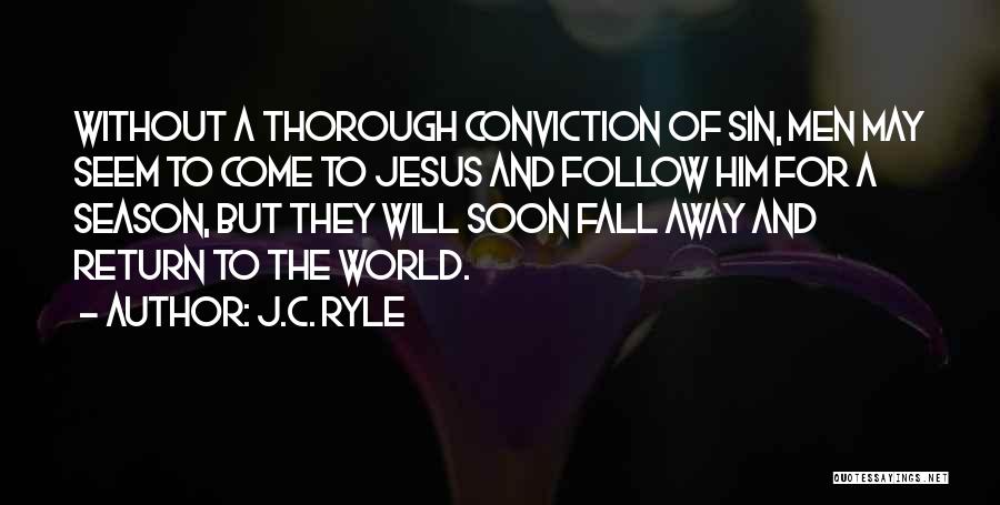 J.C. Ryle Quotes: Without A Thorough Conviction Of Sin, Men May Seem To Come To Jesus And Follow Him For A Season, But