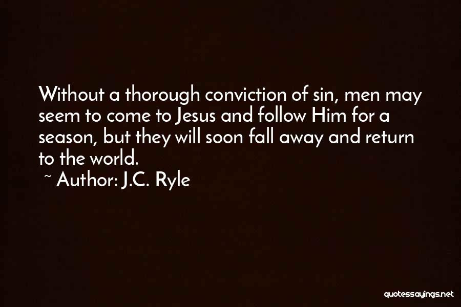 J.C. Ryle Quotes: Without A Thorough Conviction Of Sin, Men May Seem To Come To Jesus And Follow Him For A Season, But