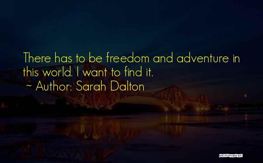 Sarah Dalton Quotes: There Has To Be Freedom And Adventure In This World. I Want To Find It.