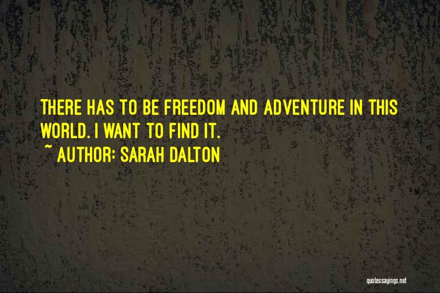 Sarah Dalton Quotes: There Has To Be Freedom And Adventure In This World. I Want To Find It.