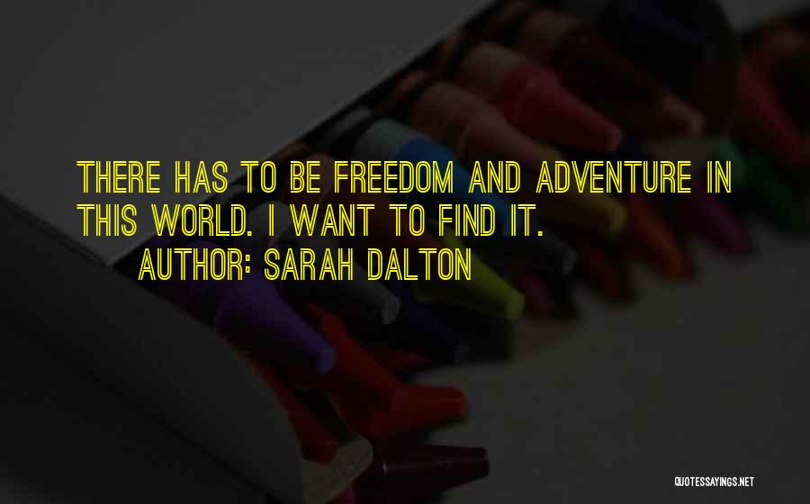 Sarah Dalton Quotes: There Has To Be Freedom And Adventure In This World. I Want To Find It.