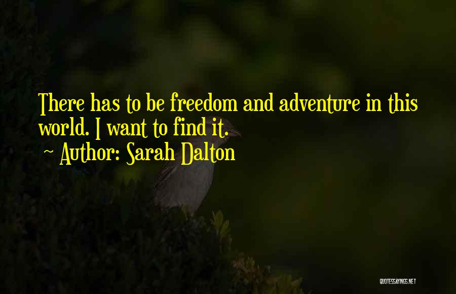 Sarah Dalton Quotes: There Has To Be Freedom And Adventure In This World. I Want To Find It.