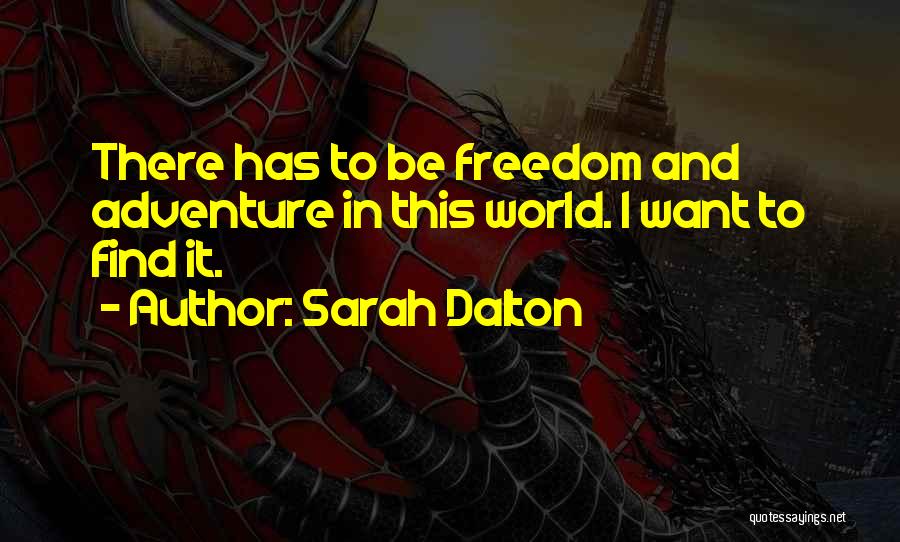 Sarah Dalton Quotes: There Has To Be Freedom And Adventure In This World. I Want To Find It.