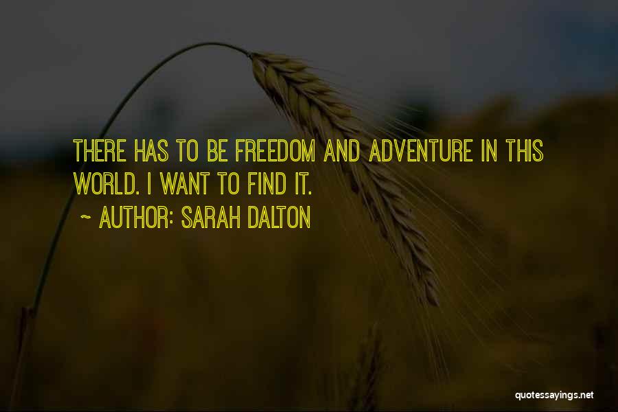 Sarah Dalton Quotes: There Has To Be Freedom And Adventure In This World. I Want To Find It.