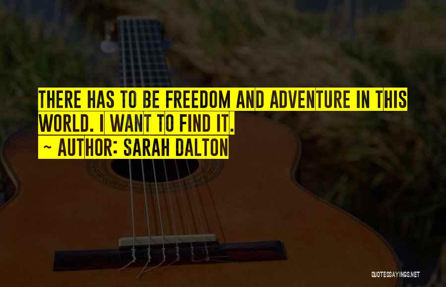 Sarah Dalton Quotes: There Has To Be Freedom And Adventure In This World. I Want To Find It.