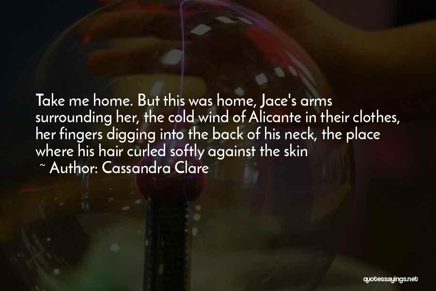 Cassandra Clare Quotes: Take Me Home. But This Was Home, Jace's Arms Surrounding Her, The Cold Wind Of Alicante In Their Clothes, Her