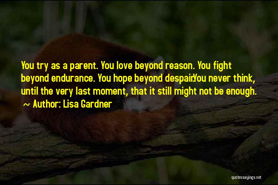 Lisa Gardner Quotes: You Try As A Parent. You Love Beyond Reason. You Fight Beyond Endurance. You Hope Beyond Despair.you Never Think, Until