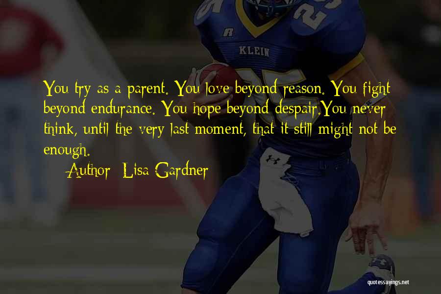 Lisa Gardner Quotes: You Try As A Parent. You Love Beyond Reason. You Fight Beyond Endurance. You Hope Beyond Despair.you Never Think, Until