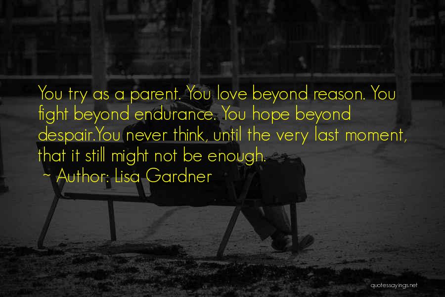 Lisa Gardner Quotes: You Try As A Parent. You Love Beyond Reason. You Fight Beyond Endurance. You Hope Beyond Despair.you Never Think, Until