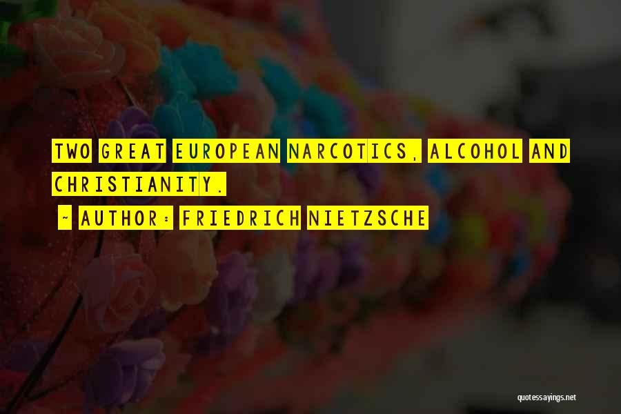 Friedrich Nietzsche Quotes: Two Great European Narcotics, Alcohol And Christianity.