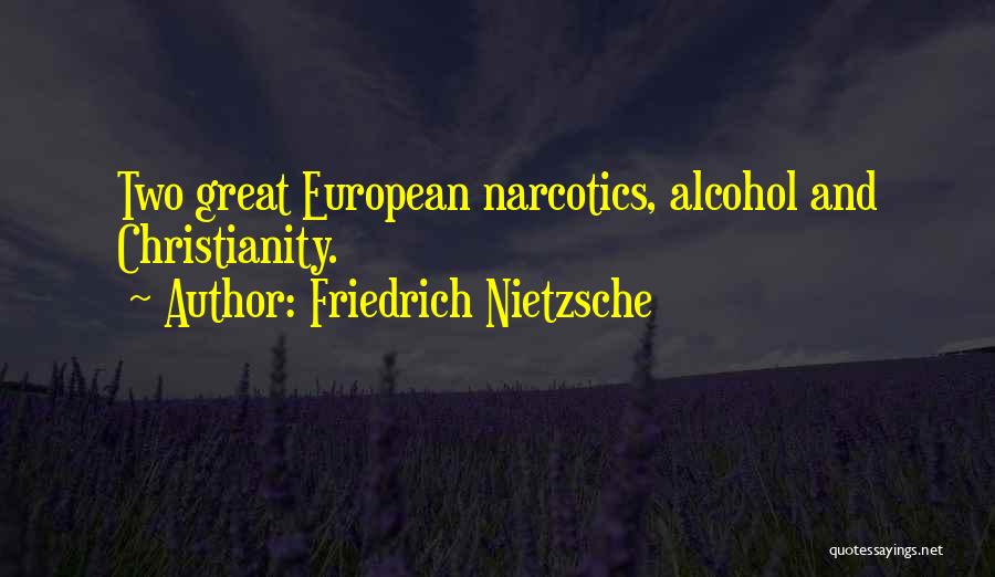 Friedrich Nietzsche Quotes: Two Great European Narcotics, Alcohol And Christianity.
