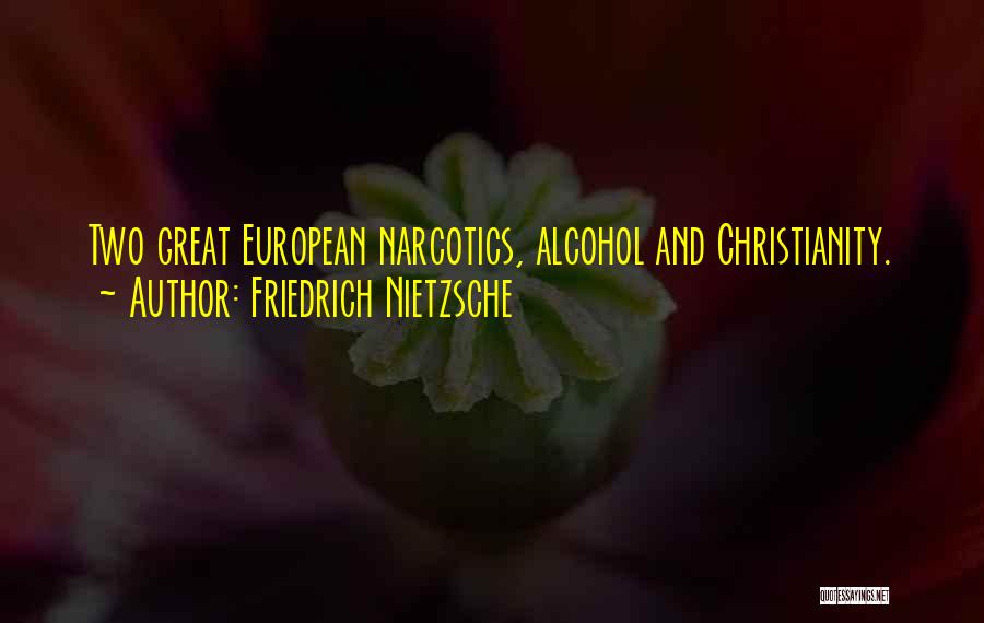 Friedrich Nietzsche Quotes: Two Great European Narcotics, Alcohol And Christianity.