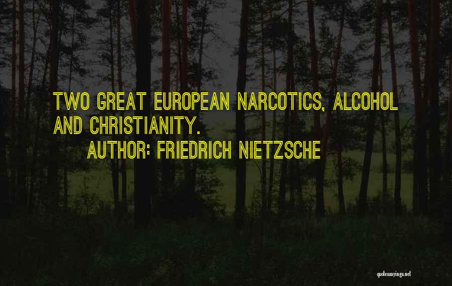 Friedrich Nietzsche Quotes: Two Great European Narcotics, Alcohol And Christianity.