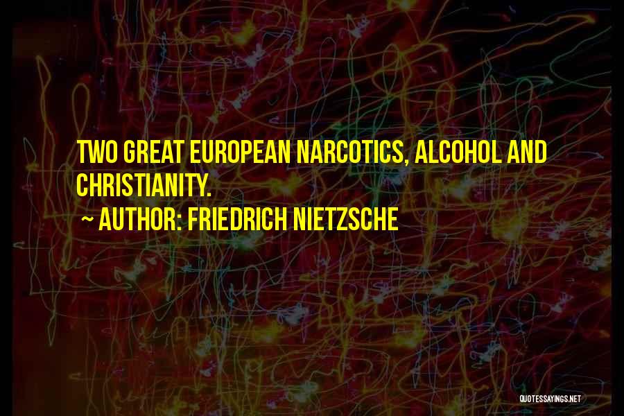 Friedrich Nietzsche Quotes: Two Great European Narcotics, Alcohol And Christianity.
