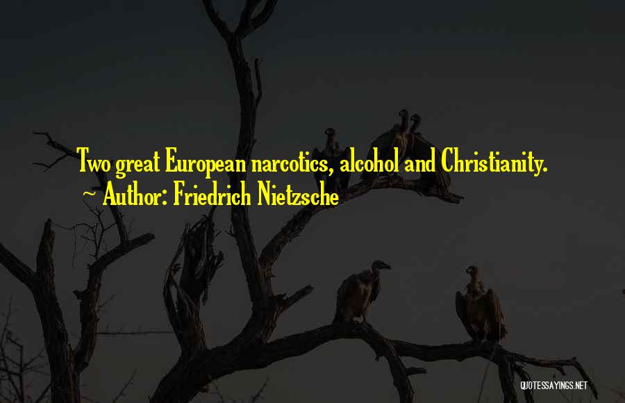 Friedrich Nietzsche Quotes: Two Great European Narcotics, Alcohol And Christianity.