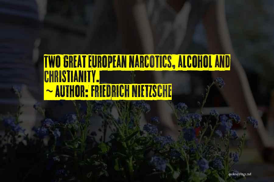 Friedrich Nietzsche Quotes: Two Great European Narcotics, Alcohol And Christianity.