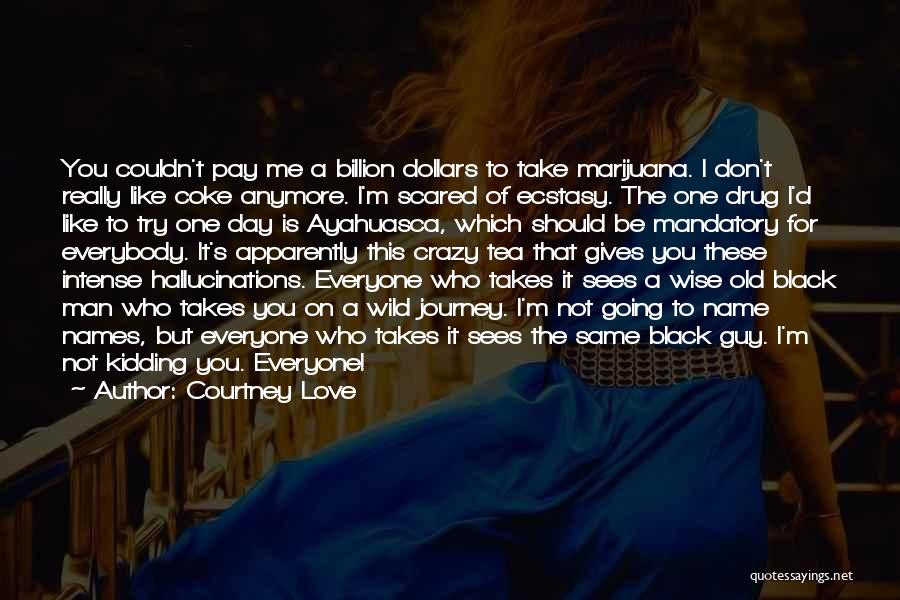 Courtney Love Quotes: You Couldn't Pay Me A Billion Dollars To Take Marijuana. I Don't Really Like Coke Anymore. I'm Scared Of Ecstasy.