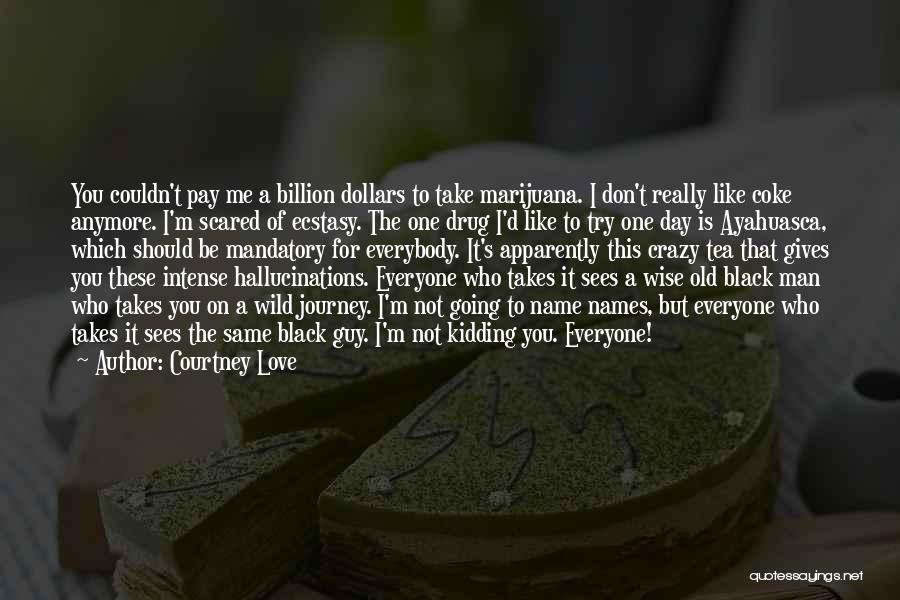 Courtney Love Quotes: You Couldn't Pay Me A Billion Dollars To Take Marijuana. I Don't Really Like Coke Anymore. I'm Scared Of Ecstasy.