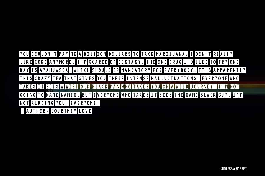Courtney Love Quotes: You Couldn't Pay Me A Billion Dollars To Take Marijuana. I Don't Really Like Coke Anymore. I'm Scared Of Ecstasy.
