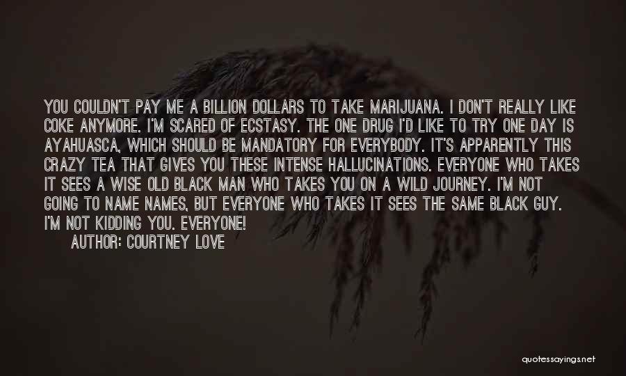 Courtney Love Quotes: You Couldn't Pay Me A Billion Dollars To Take Marijuana. I Don't Really Like Coke Anymore. I'm Scared Of Ecstasy.