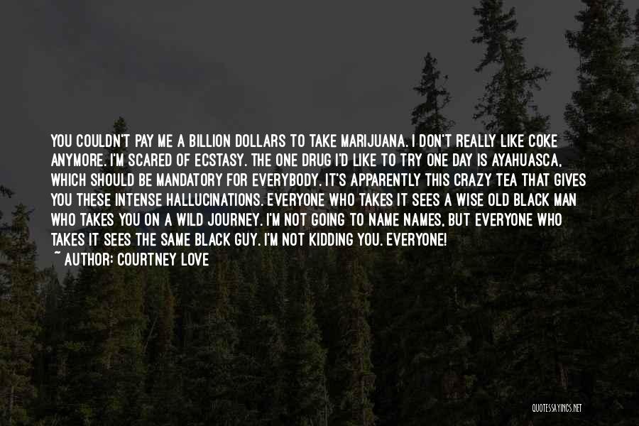 Courtney Love Quotes: You Couldn't Pay Me A Billion Dollars To Take Marijuana. I Don't Really Like Coke Anymore. I'm Scared Of Ecstasy.