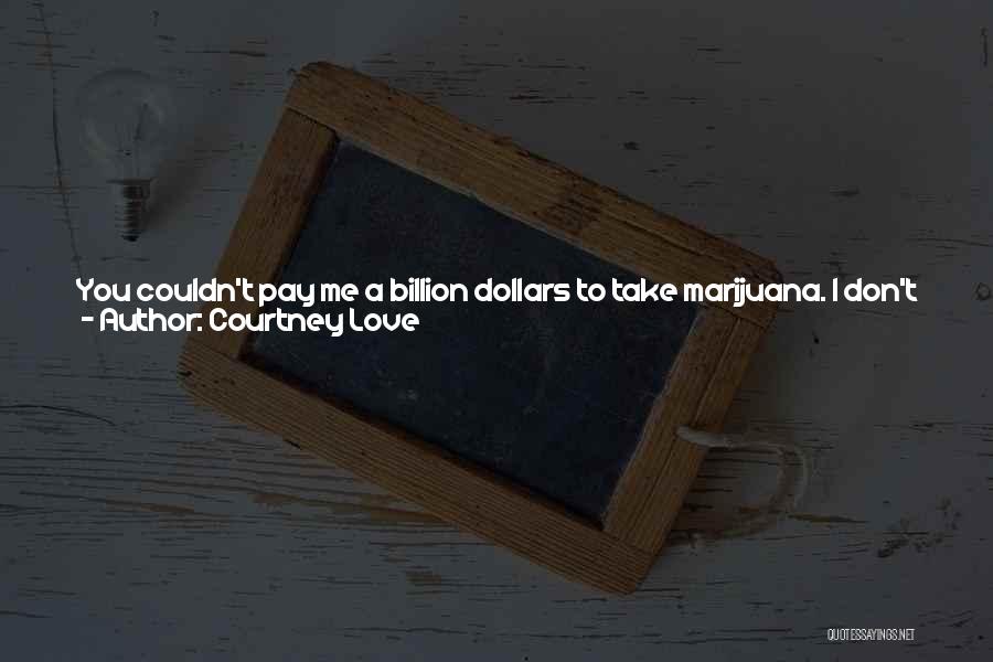 Courtney Love Quotes: You Couldn't Pay Me A Billion Dollars To Take Marijuana. I Don't Really Like Coke Anymore. I'm Scared Of Ecstasy.