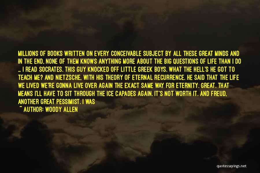 Woody Allen Quotes: Millions Of Books Written On Every Conceivable Subject By All These Great Minds And In The End, None Of Them