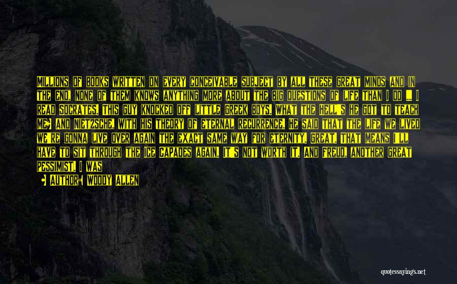 Woody Allen Quotes: Millions Of Books Written On Every Conceivable Subject By All These Great Minds And In The End, None Of Them