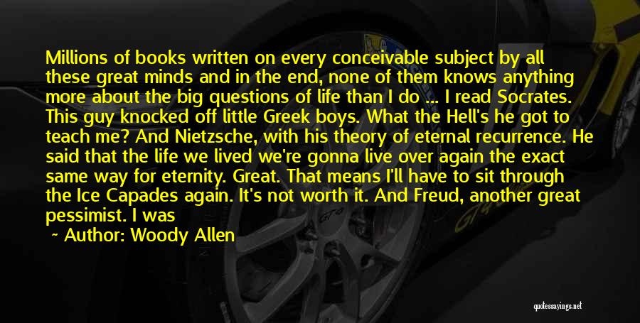 Woody Allen Quotes: Millions Of Books Written On Every Conceivable Subject By All These Great Minds And In The End, None Of Them