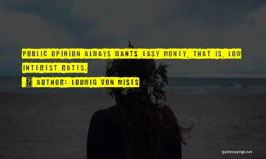 Ludwig Von Mises Quotes: Public Opinion Always Wants Easy Money, That Is, Low Interest Rates.